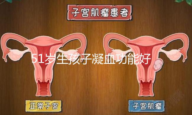 51歲生孩子凝血功能好也有危險，小心早產(chǎn)找上門
