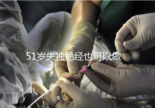 51歲失獨絕經(jīng)也可以做試管手術，容易滿足懷孕的兩個條件