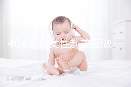 40+高齡女性赴美國做試管嬰兒,了解這些秘訣助你成功好孕