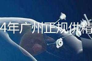 2024年廣州正規供精生殖醫院有哪些？這個詳細的地址快速查看