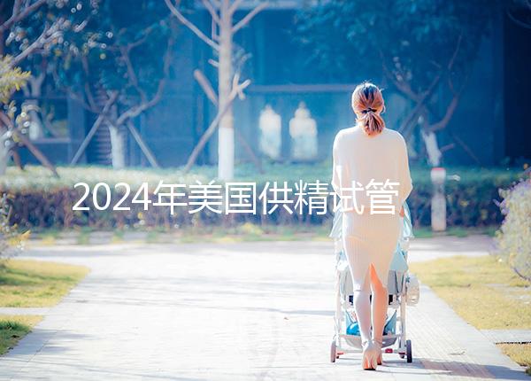 2024年美國供精試管嬰兒醫院有哪些？