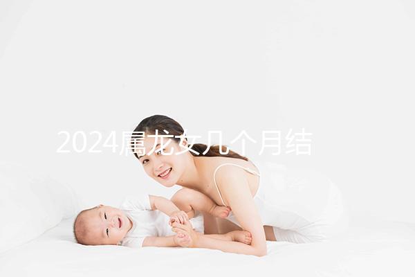 2024屬龍女幾個(gè)月結(jié)婚是吉日有講究，何時(shí)結(jié)婚一目了然