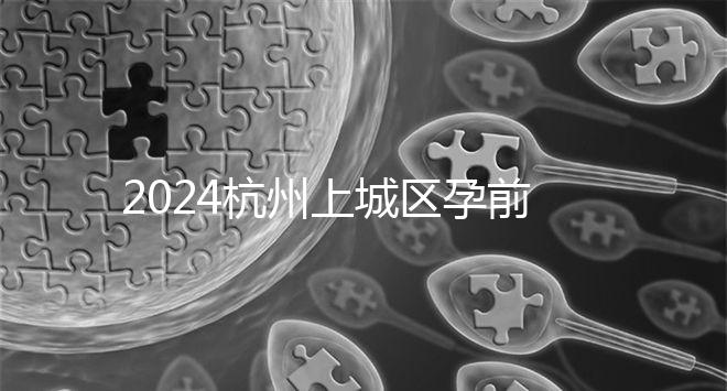 2024杭州上城區孕前檢查免費政策即將到來，選擇醫院快速預約