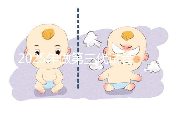 2025年做第三代試管嬰兒的全部流程需要幾個(gè)月？