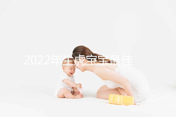 2022年生虎寶寶最佳時間表公布，這幾個月份出生最好命