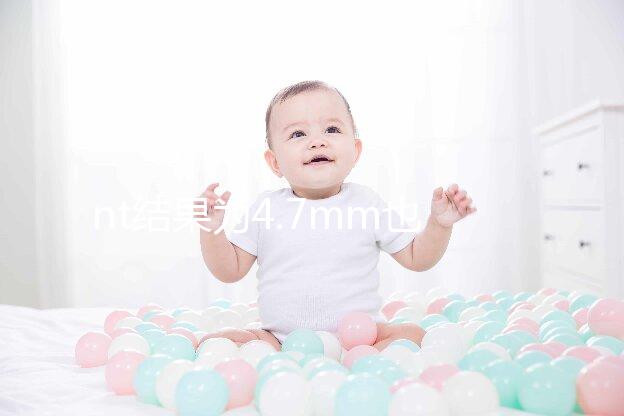 nt結(jié)果為4.7mm也不怕，孩子能不能要無創(chuàng)DNA說了算